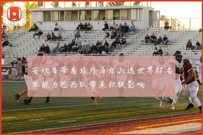 安切洛蒂看好内马尔入选世界杯名单能为巴西队带来积极影响