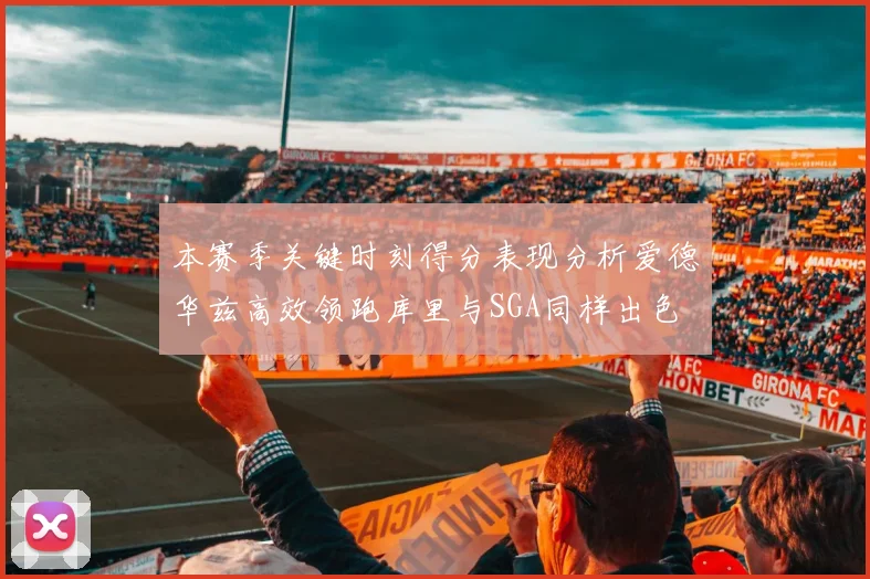本赛季关键时刻得分表现分析爱德华兹高效领跑库里与SGA同样出色