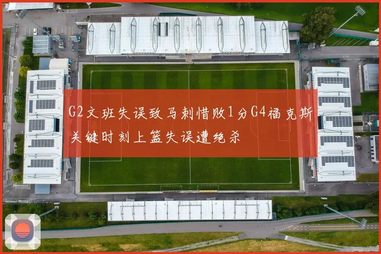 G2文班失误致马刺惜败1分G4福克斯关键时刻上篮失误遭绝杀