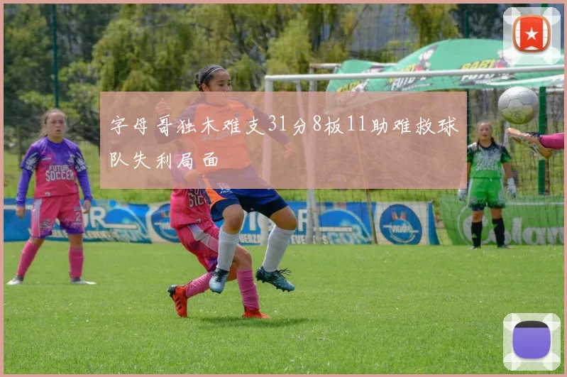 字母哥独木难支31分8板11助难救球队失利局面