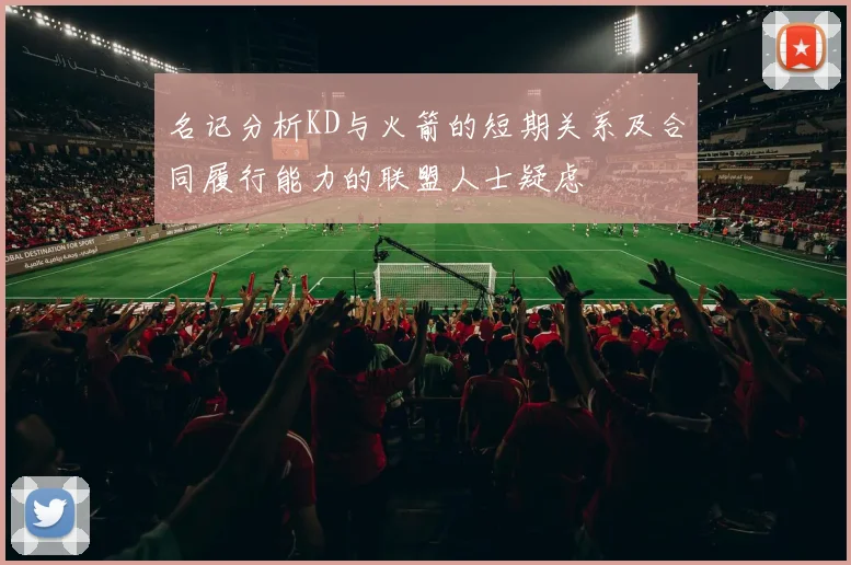 名记分析KD与火箭的短期关系及合同履行能力的联盟人士疑虑
