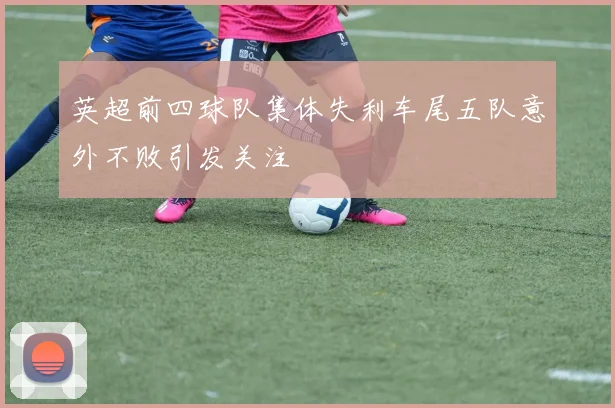 英超前四球队集体失利车尾五队意外不败引发关注
