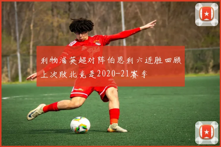 利物浦英超对阵伯恩利六连胜回顾上次败北竟是2020-21赛季