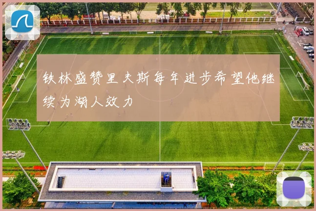 铁林盛赞里夫斯每年进步希望他继续为湖人效力
