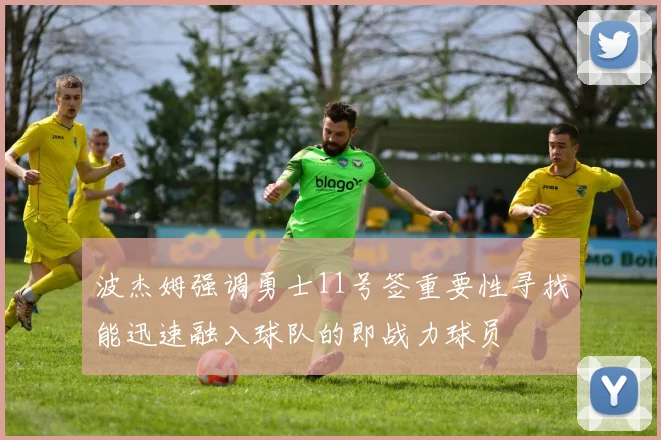 波杰姆强调勇士11号签重要性寻找能迅速融入球队的即战力球员